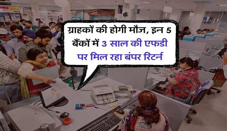 Bank FD : ग्राहकों की होगी मौज, इन 5 बैंकों में 3 साल की एफडी पर मिल रहा बंपर रिटर्न