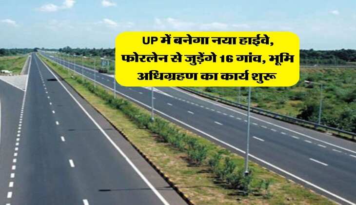 UP में बनेगा नया हाईवे, फोरलेन से जुड़ेंगे 16 गांव, भूमि अधिग्रहण का कार्य शुरू&nbsp;
