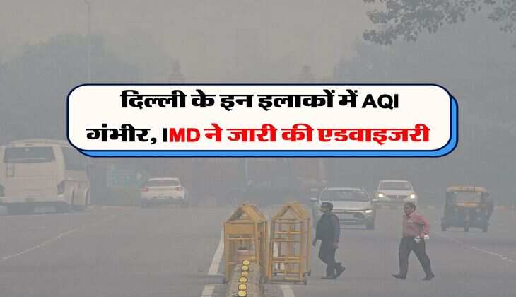 Delhi AQI : दिल्ली के इन इलाकों में AQI गंभीर, IMD ने जारी की एडवाइजरी