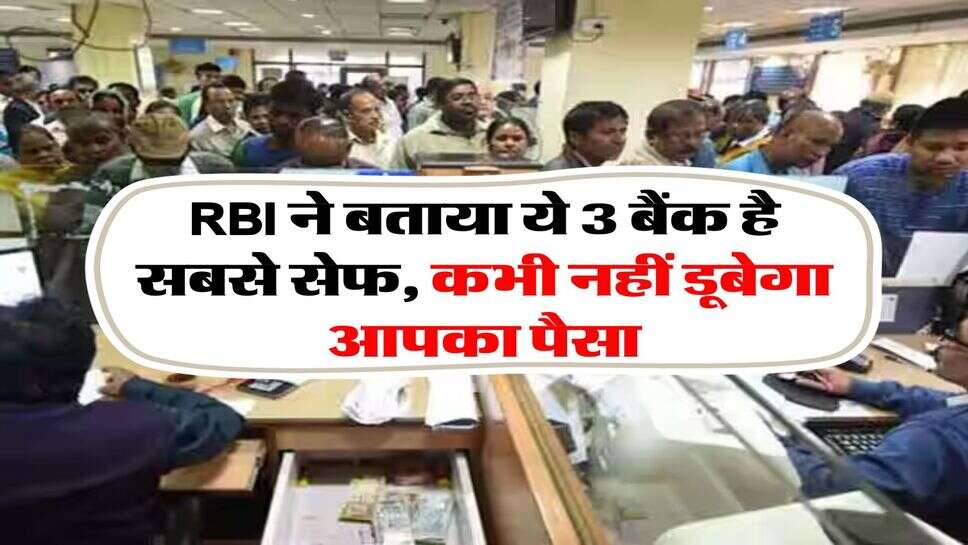 RBI ने बताया ये 3 बैंक है सबसे सेफ, कभी नहीं डूबेगा आपका पैसा