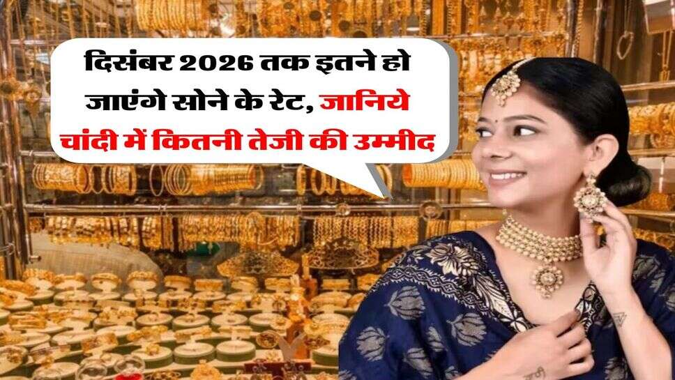 Gold Rate : दिसंबर 2026 तक इतने हो जाएंगे सोने के रेट, जानिये चांदी में कितनी तेजी की उम्मीद