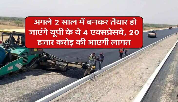 new expressway in up : अगले 2 साल में बनकर तैयार हो जाएंगे यूपी के ये 4 एक्सप्रेसवे, 20 हजार करोड़ की आएगी लागत