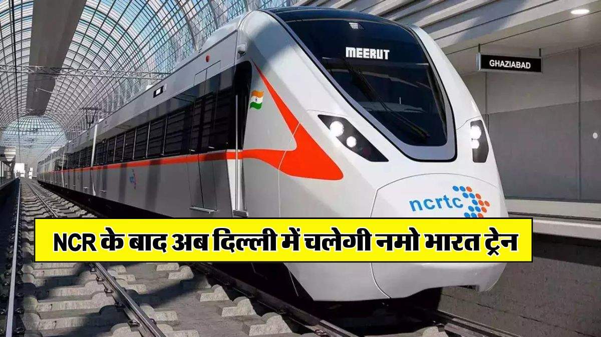 NCR के बाद अब दिल्ली में चलेगी नमो भारत ट्रेन, दिल्ली वाले जान लें लेटेस्ट अपडेट