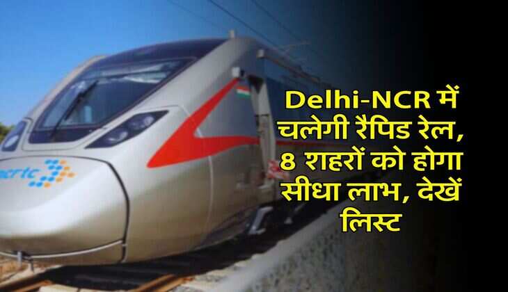 Delhi-NCR में चलेगी रैपिड रेल, 8 शहरों को होगा सीधा लाभ, देखें लिस्ट