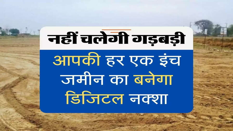 Digital map of land will be made in Haryana : आपकी हर एक इंच जमीन का बनेगा डिजिटल नक्शा