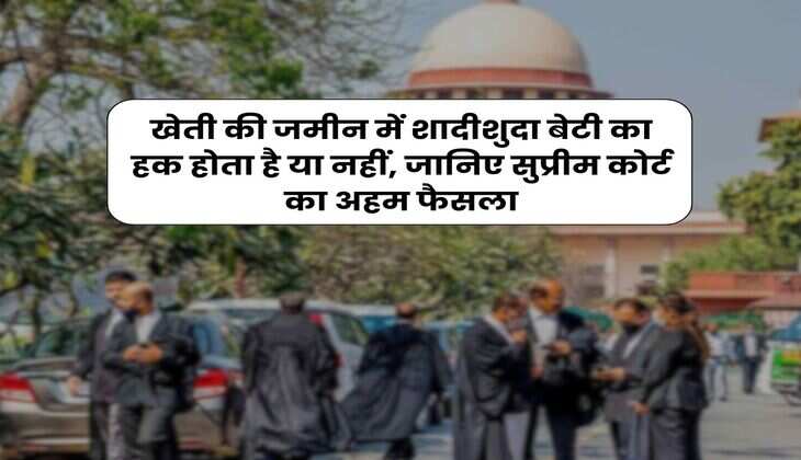 Supreme Court  : खेती की जमीन में शादीशुदा बेटी का हक होता है या नहीं, जानिए सुप्रीम कोर्ट का अहम फैसला