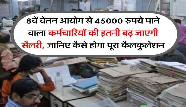 8th Pay Commission : 8वें वेतन आयोग से 45000 रुपये पाने वाला कर्मचारियों की इतनी बढ़ जाएगी सैलरी, जानिए कैसे होगा पूरा कैलकुलेशन