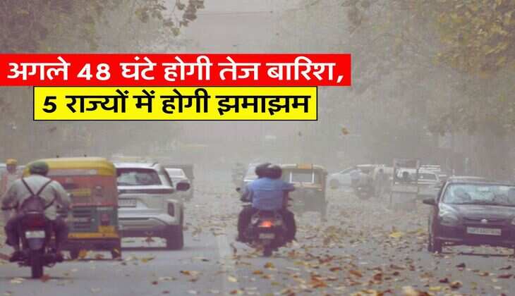 Weather Alert : अगले 48 घंटे होगी तेज बारिश, 5 राज्यों में होगी झमाझम
