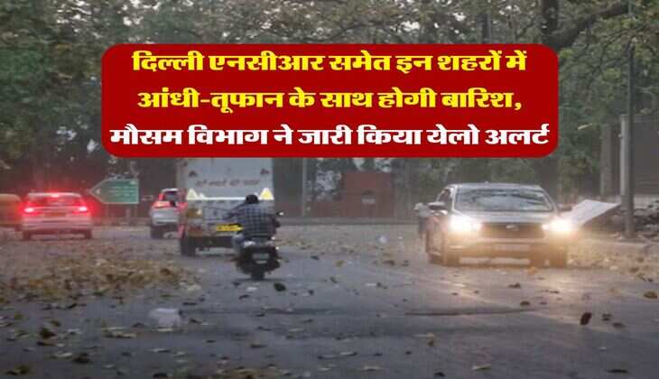 IMD Rain Alert : दिल्ली एनसीआर समेत इन शहरों में आंधी-तूफान के साथ होगी बारिश, मौसम विभाग ने जारी किया येलो अलर्ट 