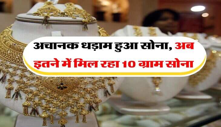 Gold Rate : अचानक धड़ाम हुआ सोना, अब इतने में मिल रहा 10 ग्राम सोना