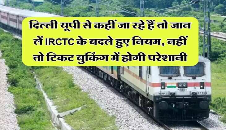 दिल्ली यूपी से कहीं जा रहे हैं तो जान लें IRCTC के बदले हुए नियम, नहीं तो टिकट बुकिंग में होगी परेशानी