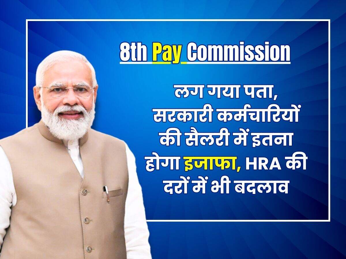 8th Pay Commission Salary : लग गया पता, सरकारी कर्मचारियों की सैलरी में इतना होगा इजाफा, HRA की दरों में भी बदलाव