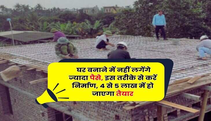 House Construction Cost : &nbsp;घर बनाने में नहीं लगेंगे ज्यादा पैसे, इस तरीके से करें निर्माण, 4 से 5 लाख में हो जाएगा तैयार