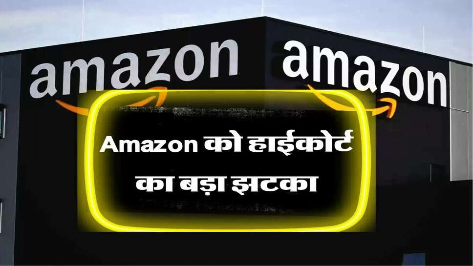 Amazon को हाईकोर्ट का बड़ा झटका, अब नहीं बेच पाएगा ये सामान&nbsp;