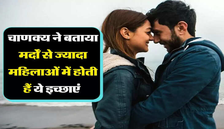 Chanakya Niti: चाणक्य ने बताया मर्दों से ज्यादा महिलाओं में होती हैं ये इच्छाएं 