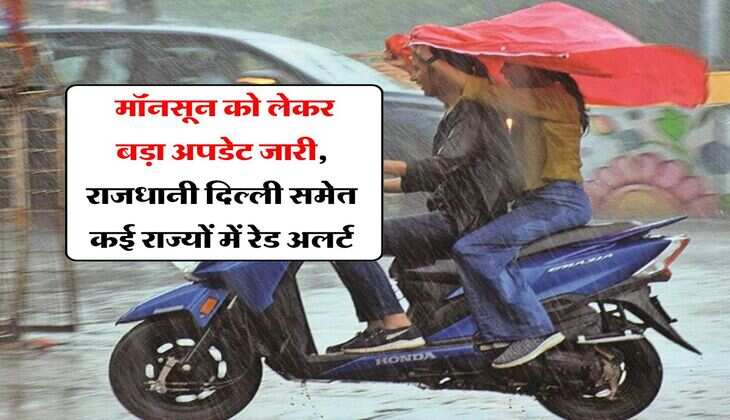 Weather update : मॉनसून को लेकर बड़ा अपडेट जारी, राजधानी दिल्ली समेत कई राज्यों में रेड अलर्ट