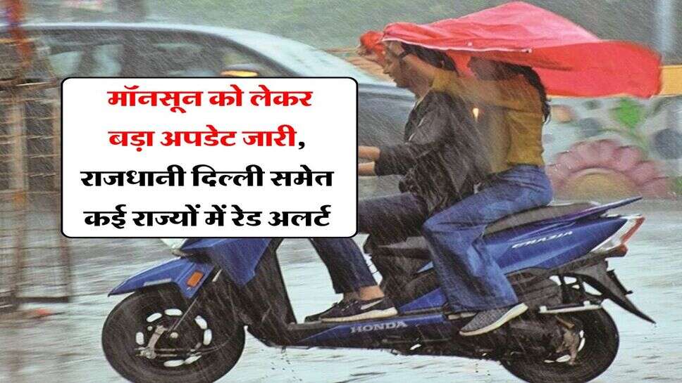 Weather update : मॉनसून को लेकर बड़ा अपडेट जारी, राजधानी दिल्ली समेत कई राज्यों में रेड अलर्ट