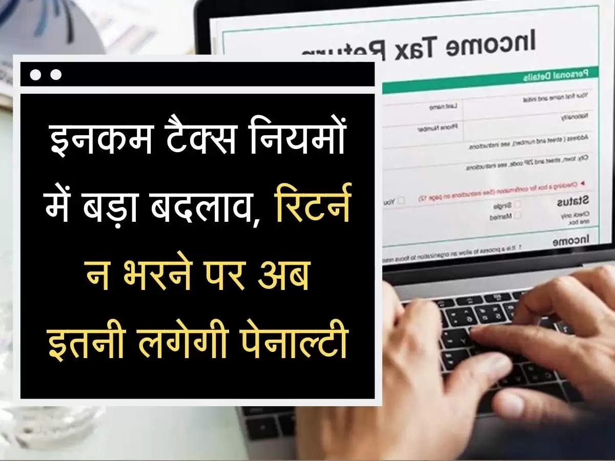 ITR Penalty इनकम टैक्स नियमों में बड़ा बदलाव, रिटर्न न भरने पर अब इतनी लगेगी पेनाल्टी