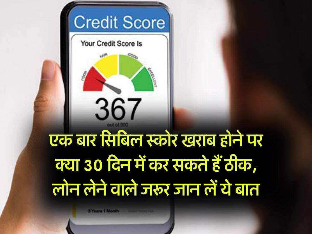 CIBIL Score : एक बार सिबिल स्कोर खराब होने पर क्या 30 दिन में कर सकते हैं ठीक, लोन लेने वाले जरूर जान लें ये बात