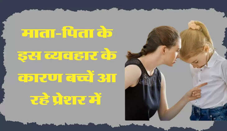 माता-पिता के इस व्यवहार के कारण बच्चें आ रहे प्रेशर में 