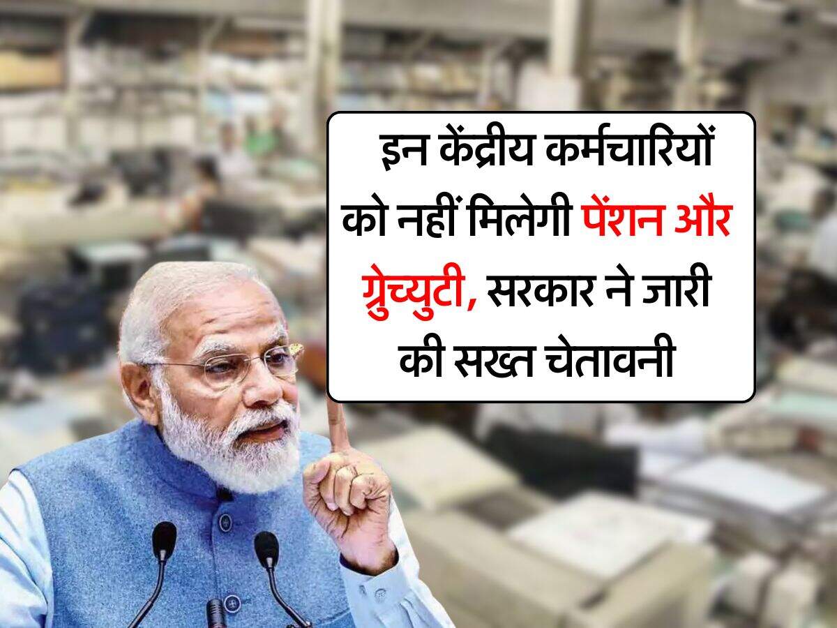 7th pay commission : इन केंद्रीय कर्मचारियों को नहीं मिलेगी पेंशन और ग्रुेच्युटी, सरकार ने जारी की सख्त चेतावनी