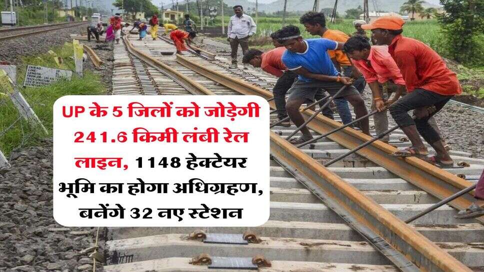 UP के 5 जिलों को जोड़ेगी 241.6 किमी लंबी रेल लाइन, 1148 हेक्टेयर भूमि का होगा अधिग्रहण, बनेंगे 32 नए स्टेशन