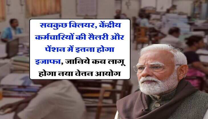 8th pay commission : सबकुछ क्लियर, केंद्रीय कर्मचारियों की सैलरी और पेंशन में इतना होगा इजाफा, जानिये कब लागू होगा नया वेतन आयोग
