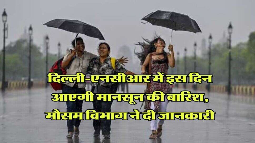 Delhi NCR Monsoon : दिल्ली-एनसीआर में इस दिन आएगी मानसून की बारिश, मौसम विभाग ने दी जानकारी 
