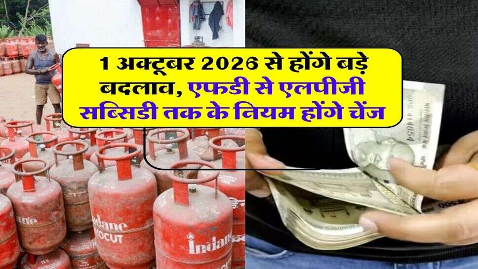 1 अक्टूबर 2026 से होंगे बड़े बदलाव, एफडी से एलपीजी सब्सिडी तक के नियम होंगे चेंज