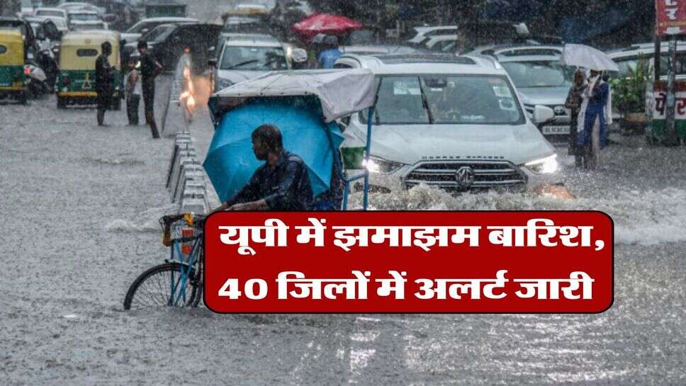 &nbsp;uttar pradesh rain alert : यूपी में झमाझम बारिश, 40 जिलों में अलर्ट जारी