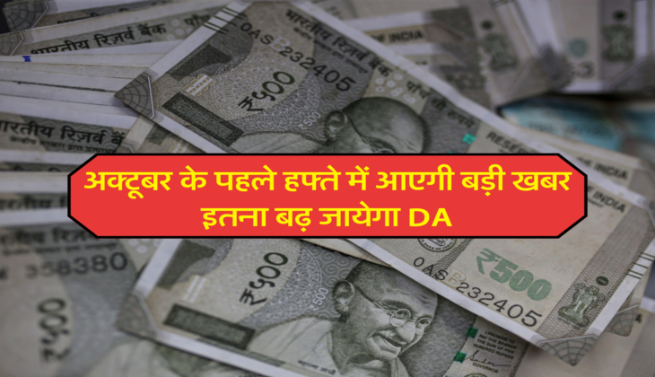 अक्टूबर के पहले हफ्ते में आएगी बड़ी खबर, इतना बढ़ जायेगा DA