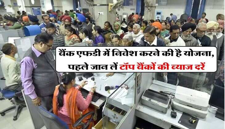 FD Scheme : बैंक एफडी में निवेश करने की है योजना, पहले जान लें टॉप बैंकों की ब्याज दरें