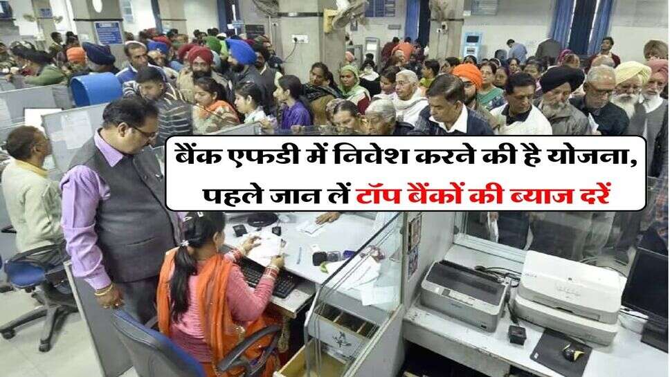 FD Scheme : बैंक एफडी में निवेश करने की है योजना, पहले जान लें टॉप बैंकों की ब्याज दरें