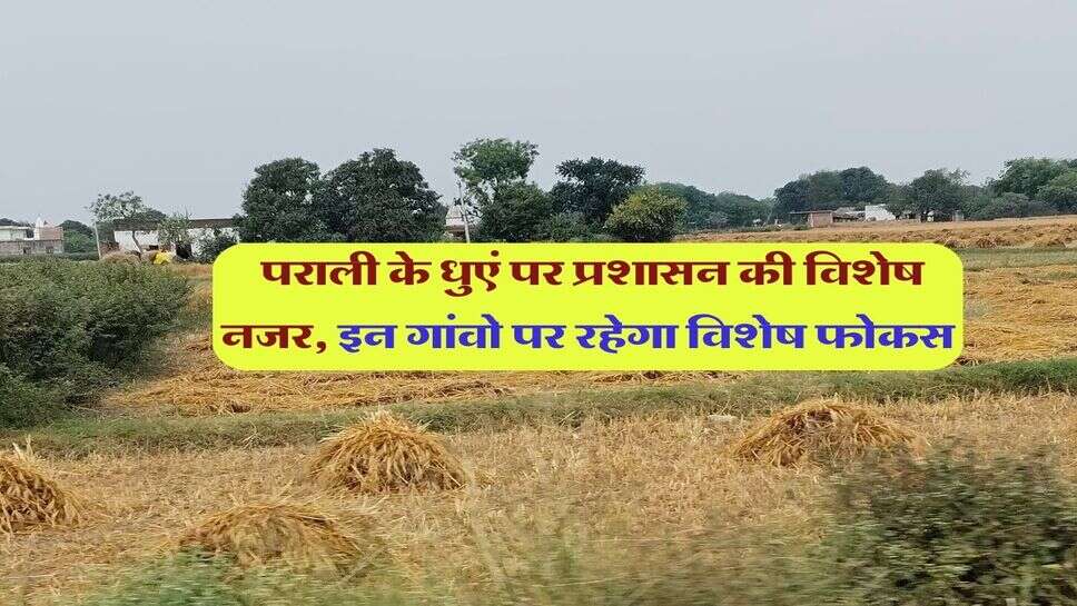 पराली के धुएं पर प्रशासन की विशेष नजर, इन गांवो पर रहेगा विशेष फोकस&nbsp;