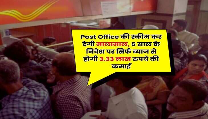 Post Office की स्कीम कर देगी मालामाल, 5 साल के निवेश पर सिर्फ ब्याज से होगी 3.33 लाख रुपये की कमाई