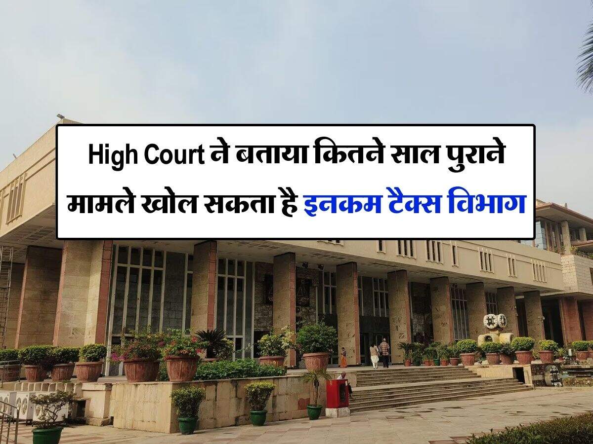 High Court ने बताया कितने साल पुराने मामले खोल सकता है इनकम टैक्स विभाग, नोटिस मिलने वालों में दौड़ी खुशी