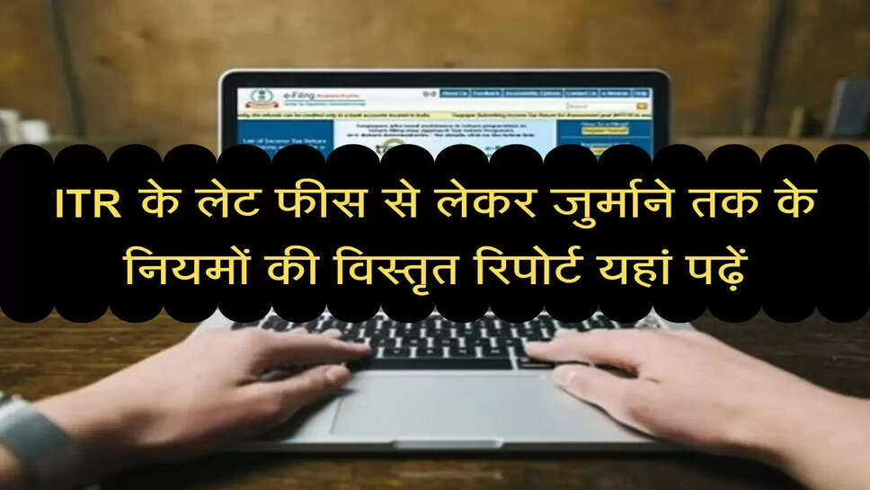 ITR Rule Update : आईटीआर के लेट फीस से लेकर जुर्माने तक के नियमों की विस्तृत रिपोर्ट यहां पढ़ें