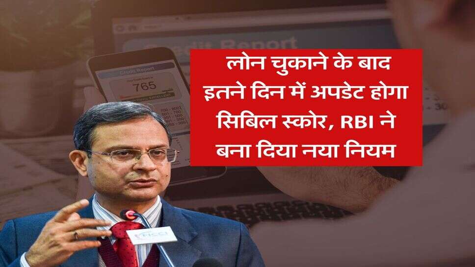 CIBIL Score : लोन चुकाने के बाद इतने दिन में अपडेट होगा सिबिल स्कोर, RBI ने बना दिया नया नियम