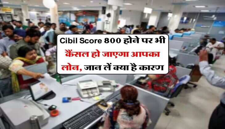 Cibil Score 800 होने पर भी कैंसल हो जाएगा आपका लोन, जान लें क्या है कारण
