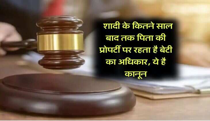 daughter property rights : शादी के कितने साल बाद तक पिता की प्रोपर्टी पर रहता है बेटी का अधिकार, ये है कानून