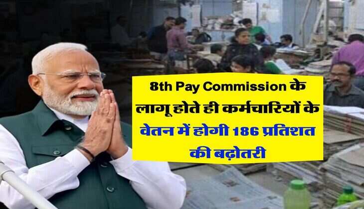 8th Pay Commission के लागू होते ही कर्मचारियों के वेतन में होगी 186 प्रतिशत की बढ़ोतरी
