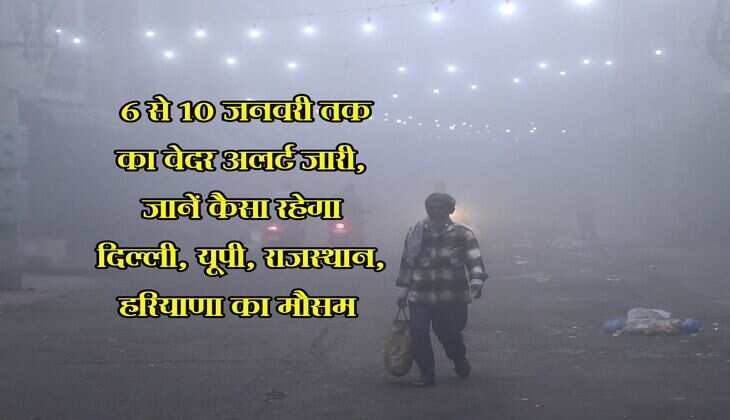 Weather Alert : 6 से 10 जनवरी तक का वेदर अलर्ट जारी, जानें कैसा रहेगा दिल्ली, यूपी, राजस्थान, हरियाणा का मौसम&nbsp;