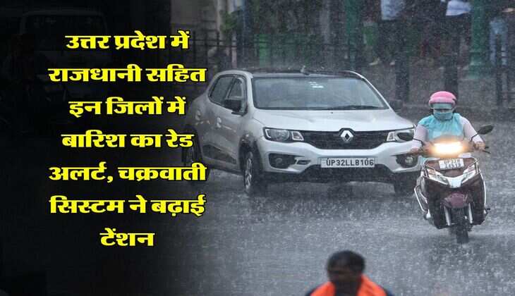UP Rain : उत्तर प्रदेश में राजधानी सहित इन जिलों में बारिश का रेड अलर्ट, चक्रवाती सिस्टम ने बढ़ाई टेंशन
