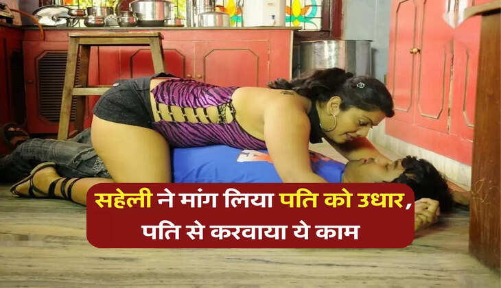 सहेली ने मांग लिया पति को उधार, पति से करवाया ये काम 