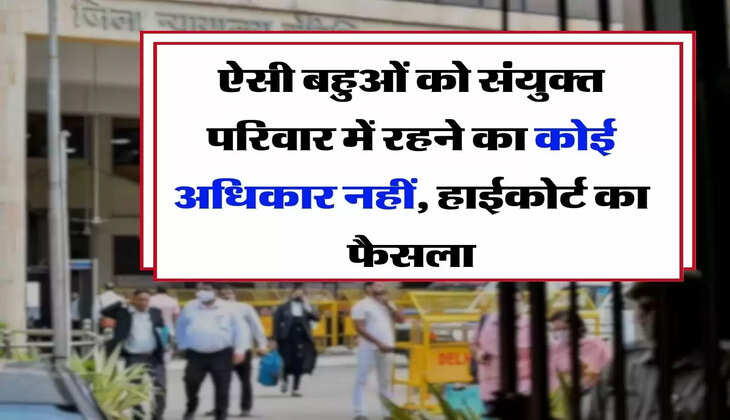 High Court Decision - ऐसी बहुओं को संयुक्त परिवार में रहने का कोई अधिकार नहीं, हाईकोर्ट ने सुनाया बड़ा फैसला