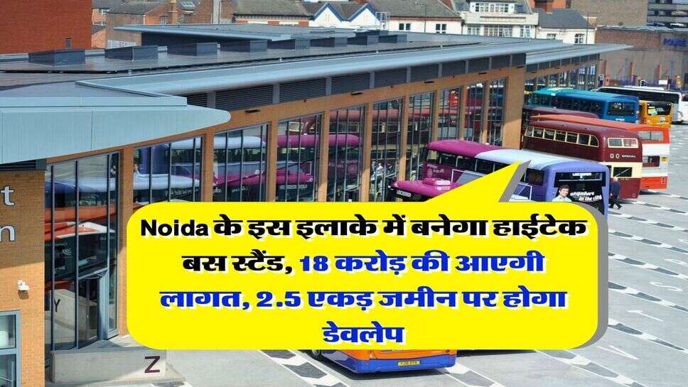 Noida के इस इलाके में बनेगा हाईटेक बस स्टैंड, &nbsp;18 करोड़ की आएगी लागत, 2.5 एकड़ जमीन पर होगा डेवलेप