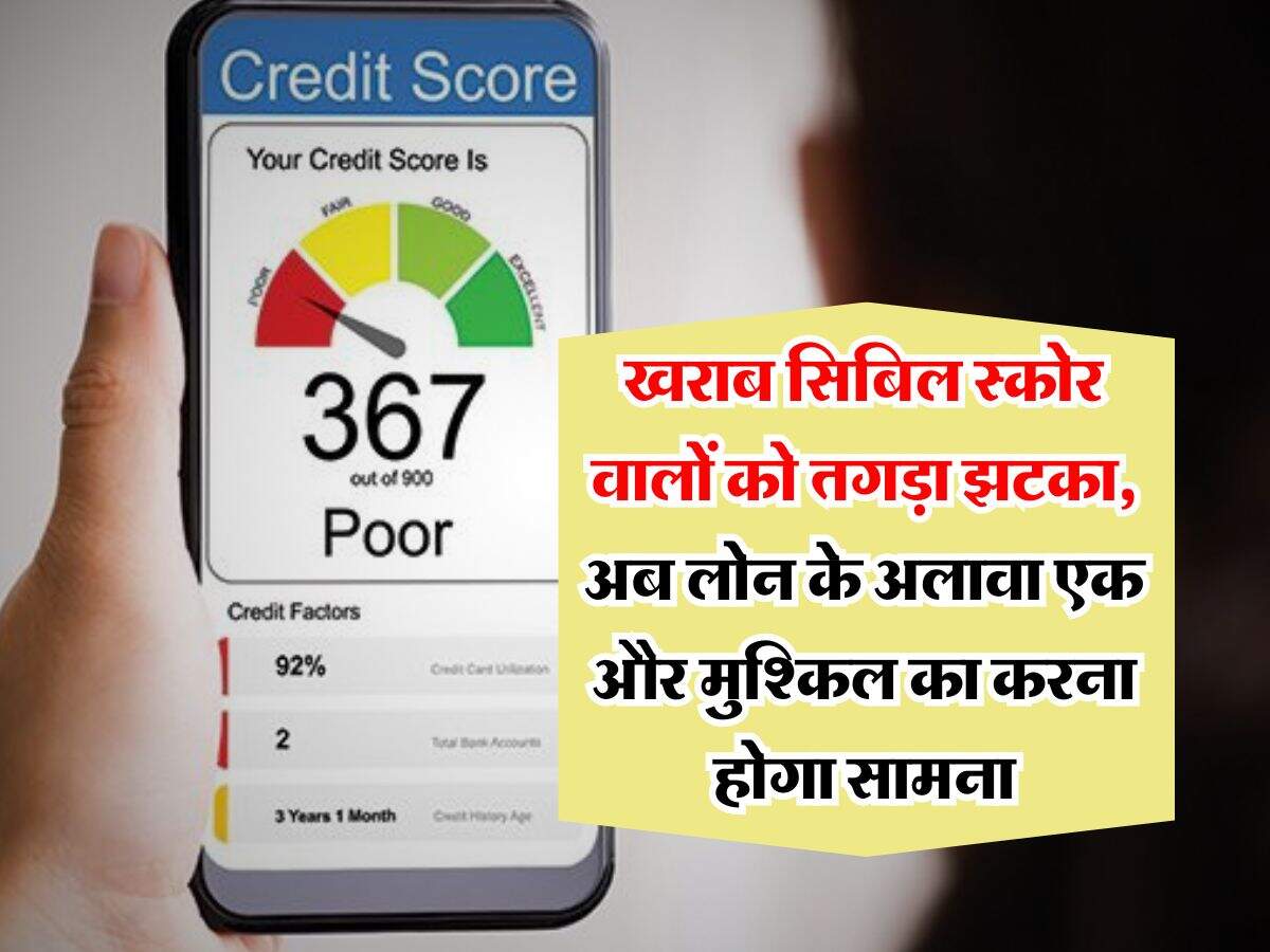 CIBIL Score : खराब सिबिल स्कोर वालों को तगड़ा झटका, अब लोन के अलावा एक और मुश्किल का करना होगा सामना