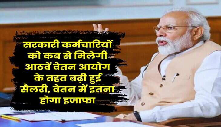 8th Pay Commission : सरकारी कर्मचारियों को कब से मिलेगी आठवें वेतन आयोग के तहत बढ़ी हुई सैलरी, वेतन में इतना होगा इजाफा