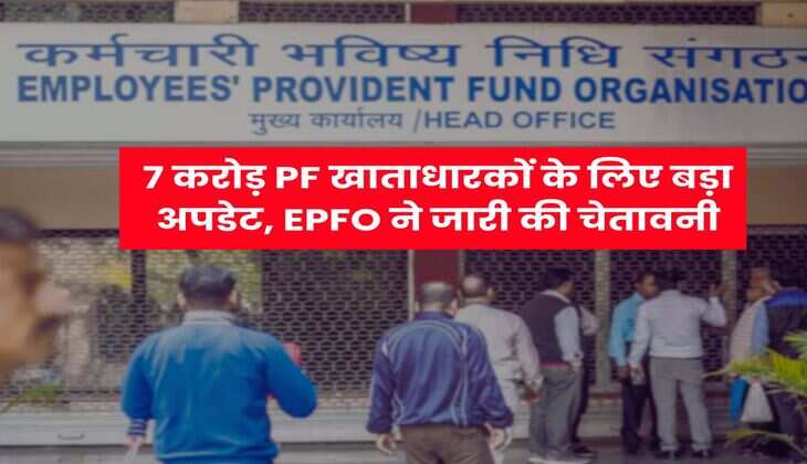 7 करोड़ PF खाताधारकों के लिए बड़ा अपडेट, EPFO ने जारी की चेतावनी