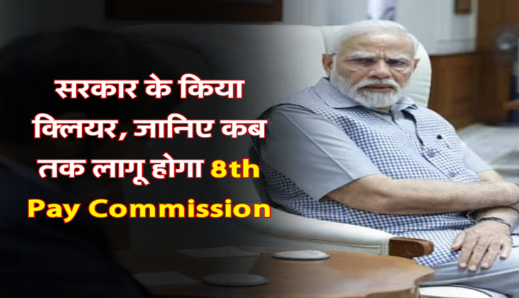 सरकार के किया क्लियर, जानिए कब तक लागू होगा 8th Pay Commission  